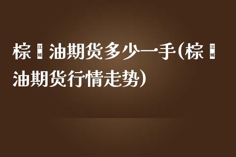 棕榈油期货多少一手(棕榈油期货行情走势)_https://www.xmqjcw.com_期货百科_第1张