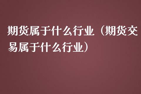期货属于什么行业（期货交易属于什么行业）_https://www.xmqjcw.com_期货直播室_第1张