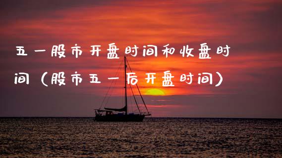 五一股市**时间和收盘时间（股市五一后**时间）_https://www.xmqjcw.com_期货直播室_第1张