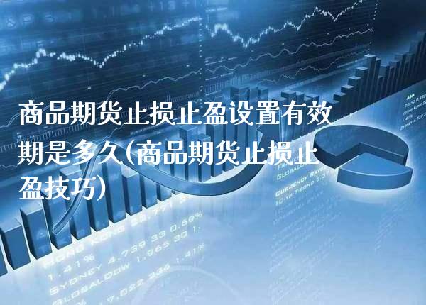 商品期货止损止盈设置有效期是多久(商品期货止损止盈技巧)_https://www.xmqjcw.com_期货百科_第1张
