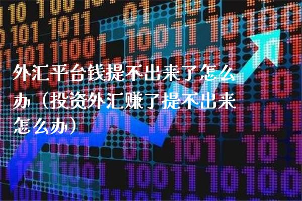 外汇平台钱提不出来了怎么办（投资外汇赚了提不出来怎么办）_https://www.xmqjcw.com_期货开户_第1张