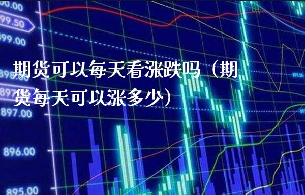 期货可以每天看涨跌吗（期货每天可以涨多少）_https://www.xmqjcw.com_期货投资_第1张