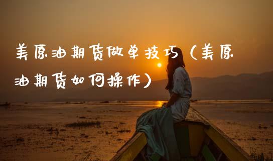 美原油期货做单技巧（美原油期货如何操作）_https://www.xmqjcw.com_期货投资_第1张