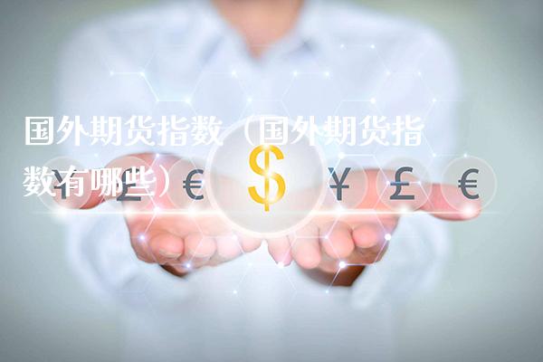 国外期货指数（国外期货指数有哪些）_https://www.xmqjcw.com_期货直播室_第1张
