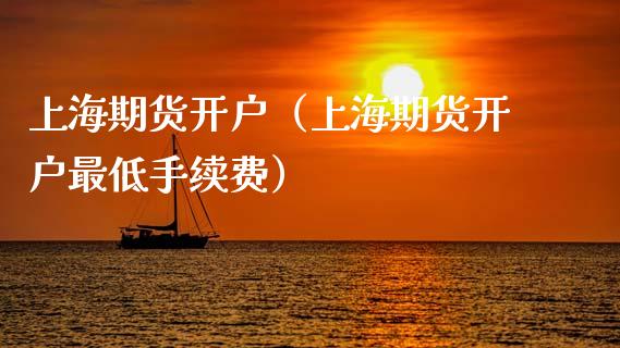 上海期货开户（上海期货开户最低手续费）_https://www.xmqjcw.com_期货投资_第1张