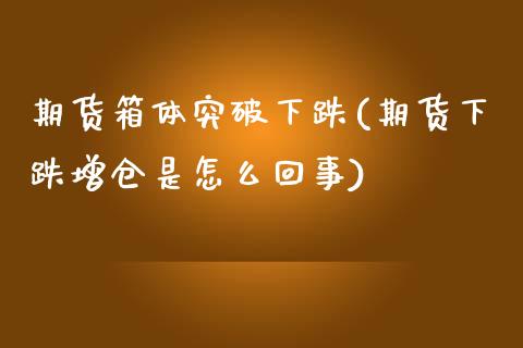 期货箱体突破下跌(期货下跌增仓是怎么回事)_https://www.xmqjcw.com_期货百科_第1张