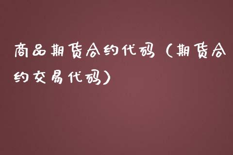 商品期货合约代码（期货合约交易代码）_https://www.xmqjcw.com_期货投资_第1张