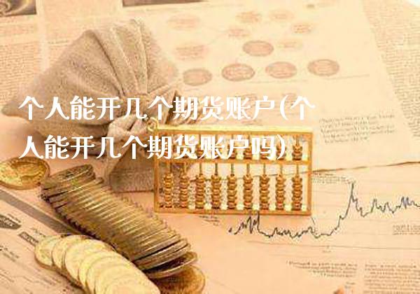 个人能开几个期货账户(个人能开几个期货账户吗)_https://www.xmqjcw.com_期货直播室_第1张