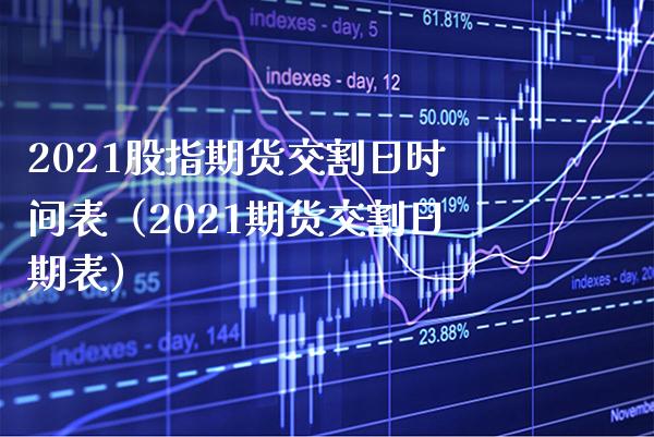 2021股指期货交割日时间表（2021期货交割日期表）_https://www.xmqjcw.com_期货直播室_第1张