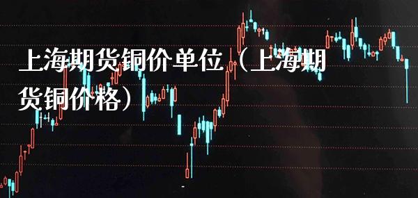 上海期货铜价单位（上海期货铜价格）_https://www.xmqjcw.com_期货直播室_第1张