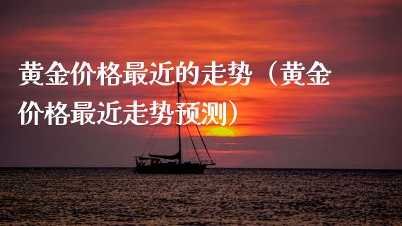 黄金价格最近的走势（黄金价格最近走势预测）_https://www.xmqjcw.com_期货直播室_第1张