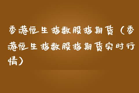 香港恒生指数股指期货（香港恒生指数股指期货实时行情）_https://www.xmqjcw.com_期货投资_第1张