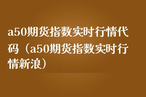 a50期货指数实时行情代码（a50期货指数实时行情新浪）_https://www.xmqjcw.com_期货直播室_第1张