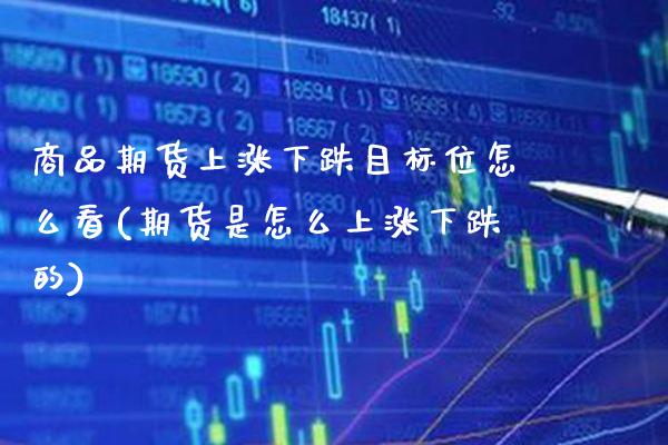 商品期货上涨下跌目标位怎么看(期货是怎么上涨下跌的)_https://www.xmqjcw.com_期货百科_第1张