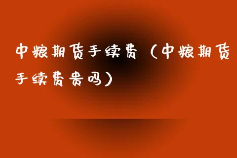 中粮期货手续费（中粮期货手续费贵吗）_https://www.xmqjcw.com_期货投资_第1张