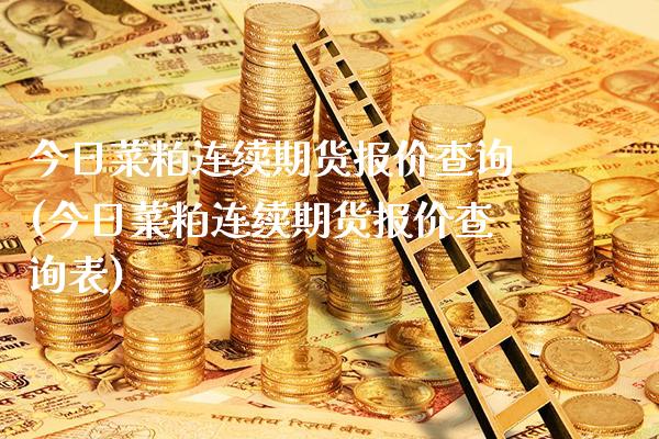 今日菜粕连续期货报价查询(今日菜粕连续期货报价查询表)_https://www.xmqjcw.com_期货投资_第1张