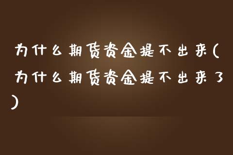 为什么期货资金提不出来(为什么期货资金提不出来了)_https://www.xmqjcw.com_期货百科_第1张
