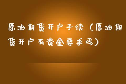 原油期货开户手续（原油期货开户有资金要求吗）_https://www.xmqjcw.com_期货投资_第1张