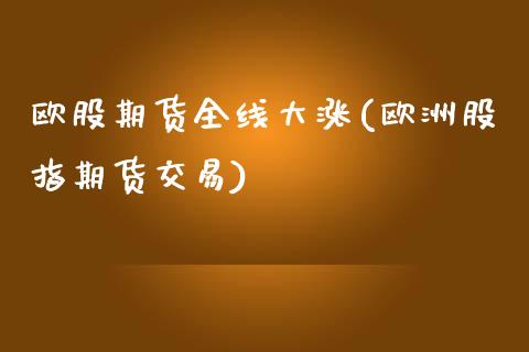 欧股期货全线大涨(欧洲股指期货交易)_https://www.xmqjcw.com_期货投资_第1张