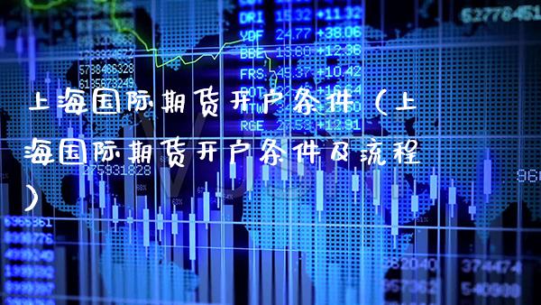 上海国际期货开户条件（上海国际期货开户条件及流程）_https://www.xmqjcw.com_期货直播室_第1张