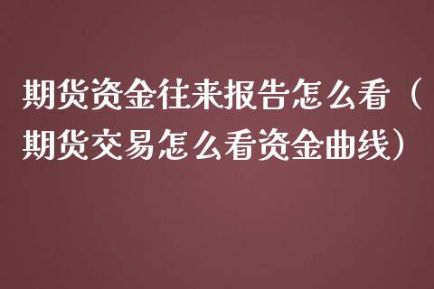 期货资金往来报告怎么看（期货交易怎么看资金曲线）_https://www.xmqjcw.com_期货行情_第1张