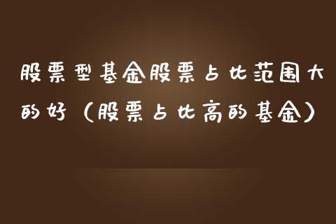 股票型基金股票占比范围大的好（股票占比高的基金）_https://www.xmqjcw.com_基金理财_第1张