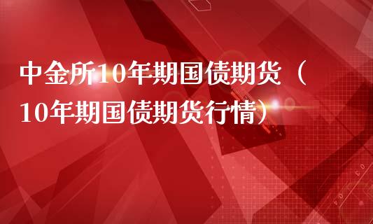 中金所10年期国债期货（10年期国债期货行情）_https://www.xmqjcw.com_期货直播室_第1张