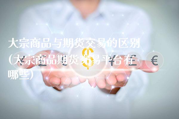 大宗商品与期货交易的区别(大宗商品期货交易平台有哪些)_https://www.xmqjcw.com_期货百科_第1张
