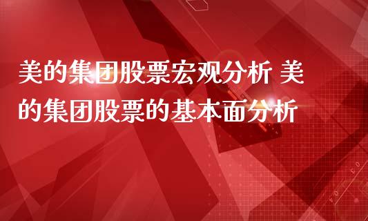 美的集团股票宏观分析 美的集团股票的基本面分析_https://www.xmqjcw.com_股票投资_第1张