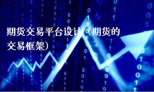 期货交易平台设计（期货的交易框架）_https://www.xmqjcw.com_期货直播室_第1张