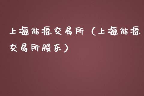 上海能源交易所（上海能源交易所股东）_https://www.xmqjcw.com_期货直播室_第1张