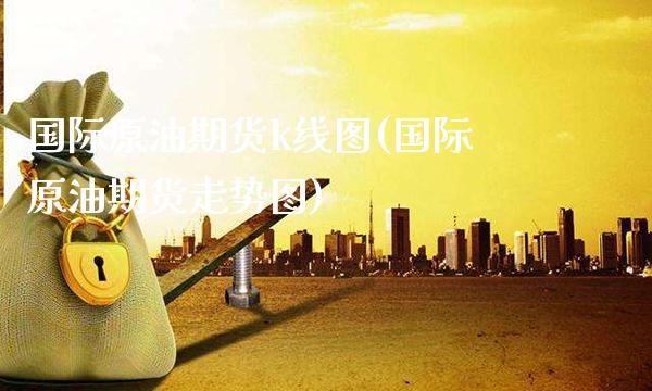 国际原油期货k线图(国际原油期货走势图)_https://www.xmqjcw.com_期货直播室_第1张