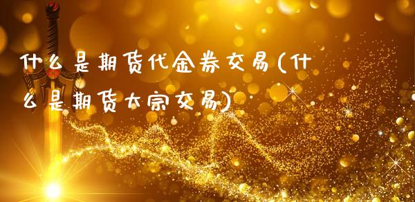 什么是期货代金券交易(什么是期货大宗交易)_期货百科_第1张_秦聚理财 什么是期货代金券交易(什么是期货大宗交易)_https://www.xmqjcw.com_期货百科_第1张