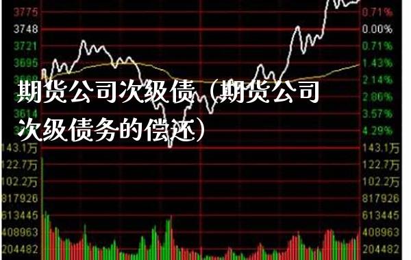 期货公司次级债（期货公司次级债务的偿还）_https://www.xmqjcw.com_期货直播室_第1张