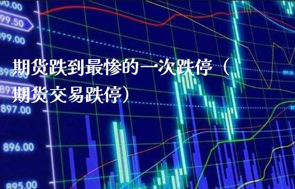 期货跌到最惨的一次跌停（期货交易跌停）_https://www.xmqjcw.com_期货投资_第1张
