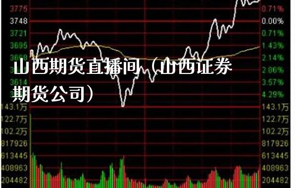 山西期货直播间（山西证券期货公司）_https://www.xmqjcw.com_期货投资_第1张