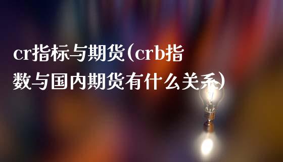 cr指标与期货(crb指数与国内期货有什么关系)_https://www.xmqjcw.com_期货百科_第1张
