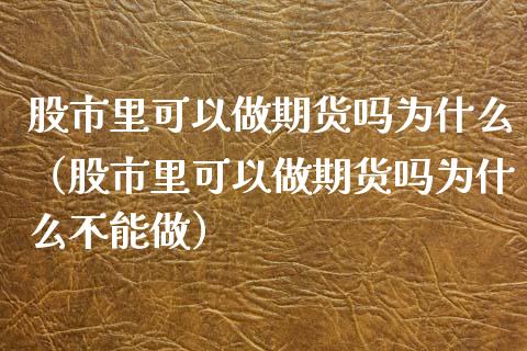 股市里可以做期货吗为什么（股市里可以做期货吗为什么不能做）_https://www.xmqjcw.com_期货直播室_第1张