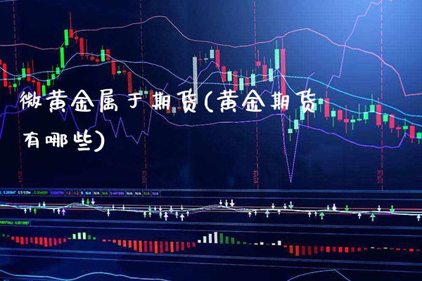 微黄金属于期货(黄金期货有哪些)_https://www.xmqjcw.com_期货行情_第1张