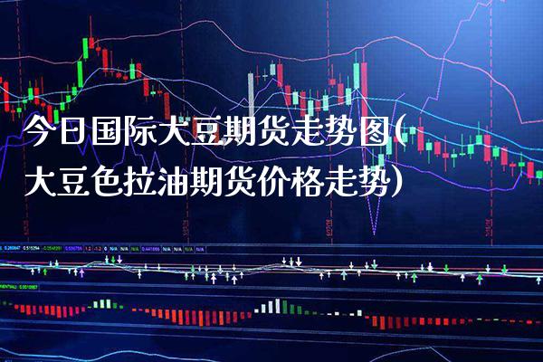 今日国际大豆期货走势图(大豆色拉油期货价格走势)_https://www.xmqjcw.com_期货投资_第1张