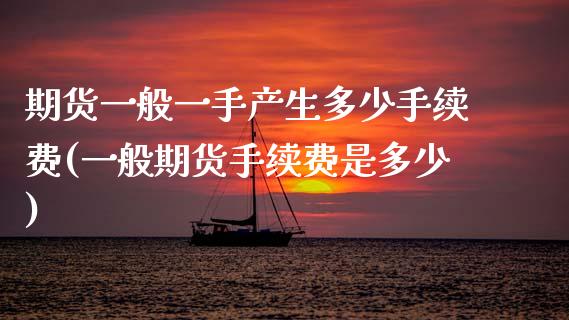 期货一般一手产生多少手续费(一般期货手续费是多少)_https://www.xmqjcw.com_期货百科_第1张