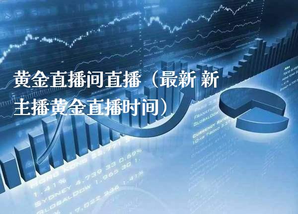 黄金直播间直播（最新 新主播黄金直播时间）_https://www.xmqjcw.com_期货投资_第1张