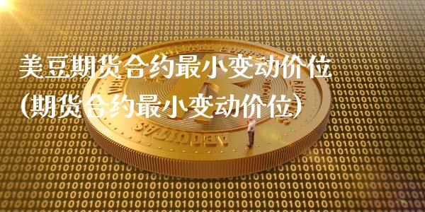 美豆期货合约最小变动价位(期货合约最小变动价位)_https://www.xmqjcw.com_期货直播室_第1张