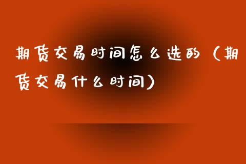 期货交易时间怎么选的（期货交易什么时间）_https://www.xmqjcw.com_期货投资_第1张