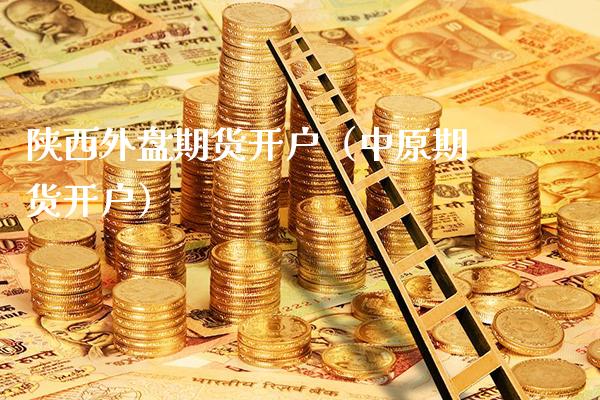 陕西外盘期货开户（中原期货开户）_https://www.xmqjcw.com_期货投资_第1张