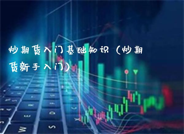 炒期货入门基础知识（炒期货新手入门）_https://www.xmqjcw.com_期货投资_第1张