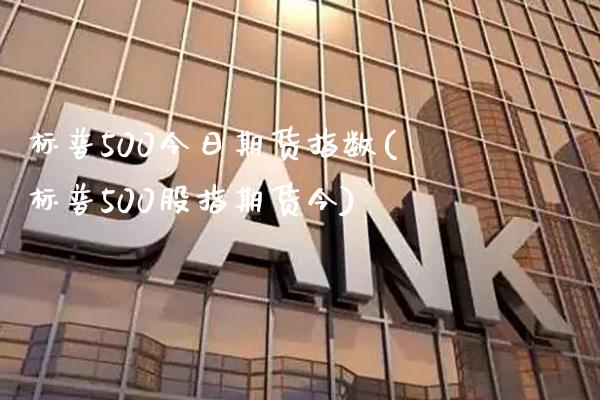 标普500今日期货指数(标普500股指期货今)_https://www.xmqjcw.com_股票投资_第1张