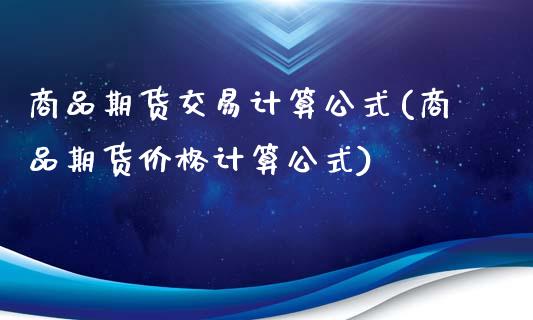 商品期货交易计算公式(商品期货价格计算公式)_https://www.xmqjcw.com_期货百科_第1张