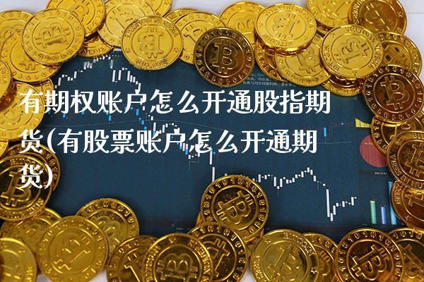 有期权账户怎么开通股指期货(有股票账户怎么开通期货)_https://www.xmqjcw.com_期货行情_第1张
