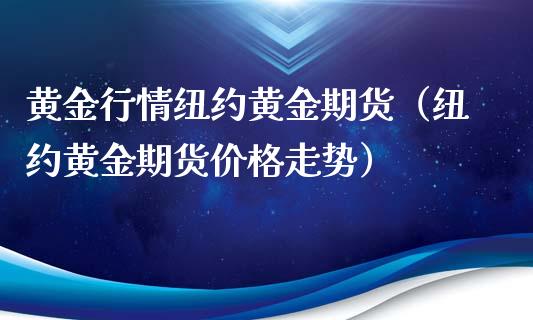 黄金行情纽约黄金期货（纽约黄金期货价格走势）_https://www.xmqjcw.com_期货开户_第1张